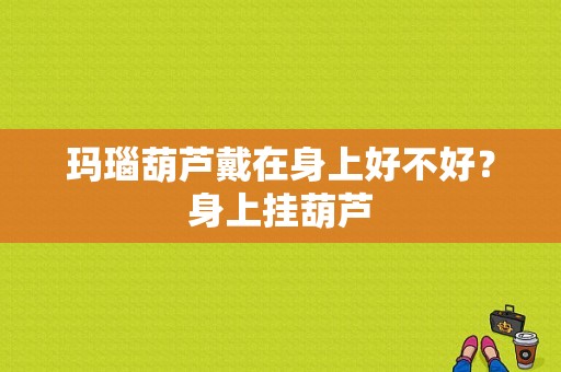 玛瑙葫芦戴在身上好不好？身上挂葫芦