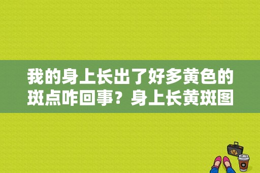 我的身上长出了好多黄色的斑点咋回事？身上长黄斑图片-图1