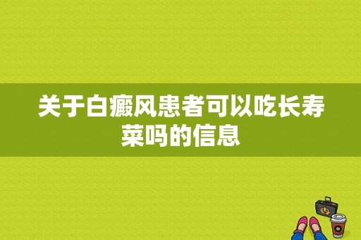 关于白癜风患者可以吃长寿菜吗的信息