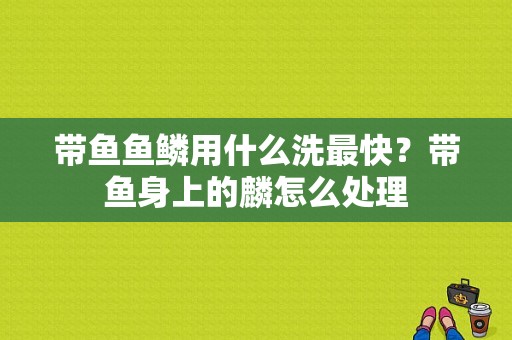 带鱼鱼鳞用什么洗最快？带鱼身上的麟怎么处理-图1