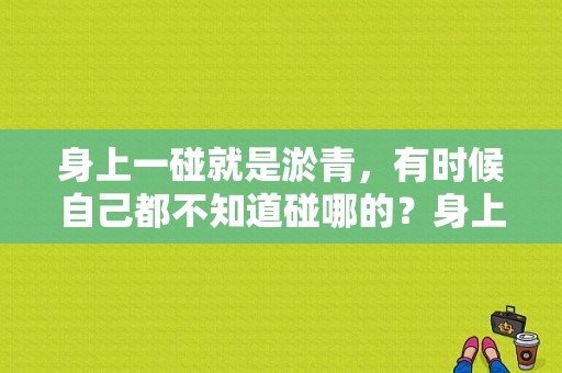 身上一碰就是淤青，有时候自己都不知道碰哪的？身上有于青