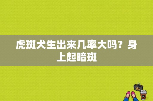 虎斑犬生出来几率大吗？身上起暗斑