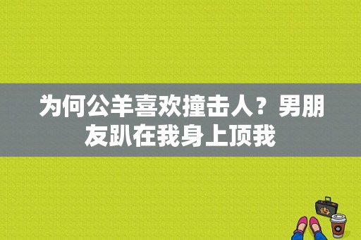 为何公羊喜欢撞击人？男朋友趴在我身上顶我-图1