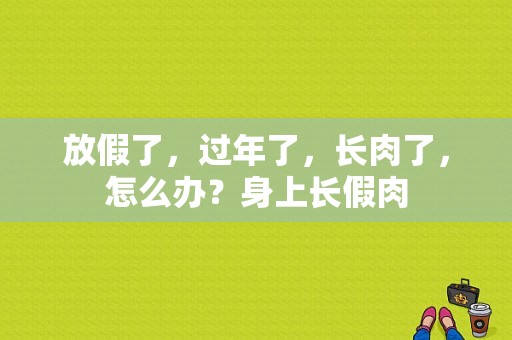 放假了，过年了，长肉了，怎么办？身上长假肉-图1