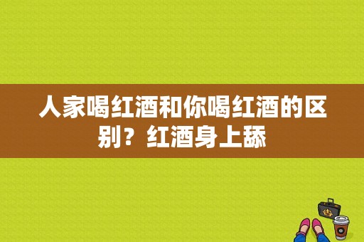 人家喝红酒和你喝红酒的区别？红酒身上舔