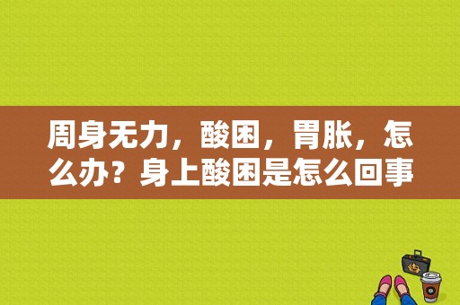 周身无力，酸困，胃胀，怎么办？身上酸困是怎么回事-图1