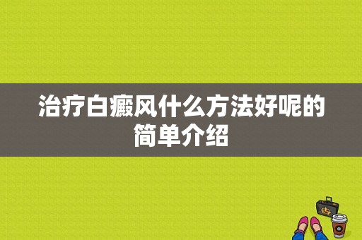 治疗白癜风什么方法好呢的简单介绍