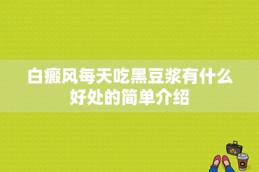 白癜风每天吃黑豆浆有什么好处的简单介绍