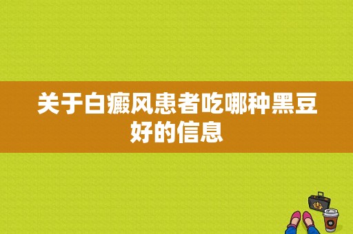 关于白癜风患者吃哪种黑豆好的信息-图1