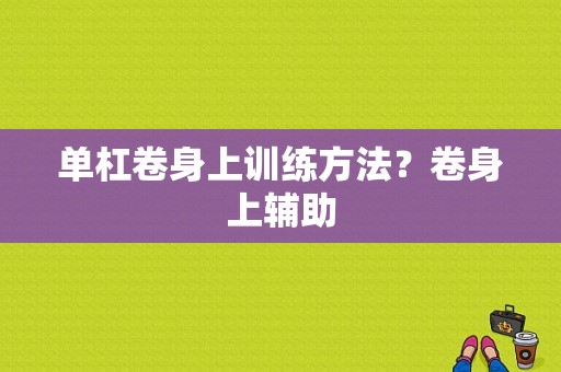 单杠卷身上训练方法？卷身上辅助