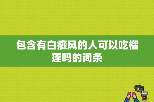 包含有白癜风的人可以吃榴莲吗的词条-图1