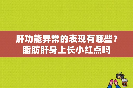 肝功能异常的表现有哪些？脂肪肝身上长小红点吗-图1