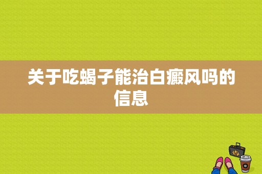 关于吃蝎子能治白癜风吗的信息