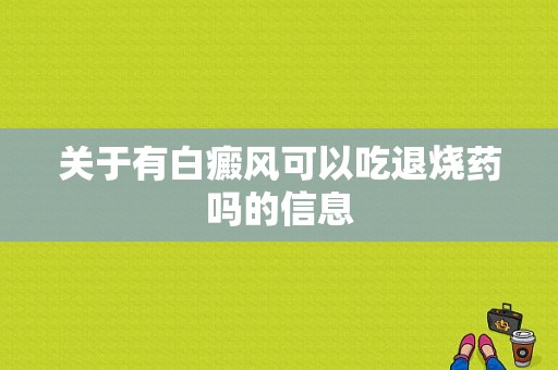 关于有白癜风可以吃退烧药吗的信息-图1