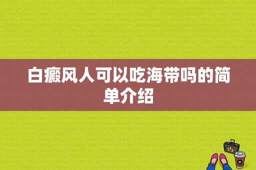 白癜风人可以吃海带吗的简单介绍-图1