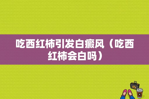 吃西红柿引发白癜风（吃西红柿会白吗）-图1