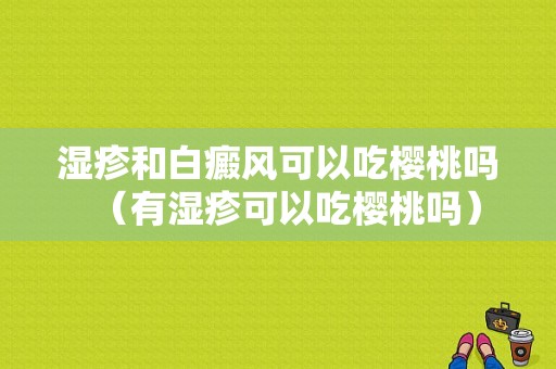 湿疹和白癜风可以吃樱桃吗（有湿疹可以吃樱桃吗）-图1