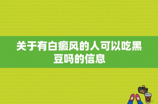 关于有白癜风的人可以吃黑豆吗的信息-图1