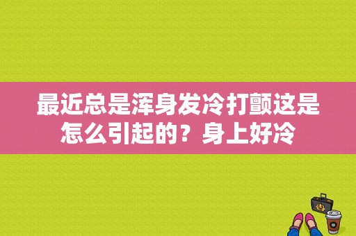 最近总是浑身发冷打颤这是怎么引起的？身上好冷-图1