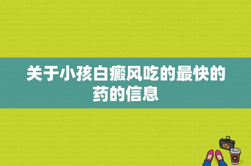 关于小孩白癜风吃的最快的药的信息