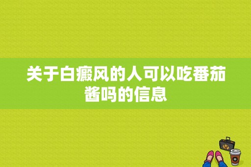 关于白癜风的人可以吃番茄酱吗的信息-图1