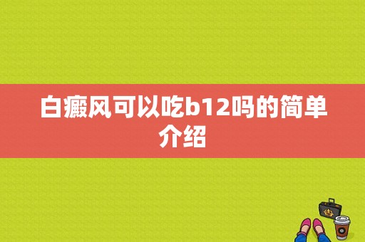 白癜风可以吃b12吗的简单介绍-图1