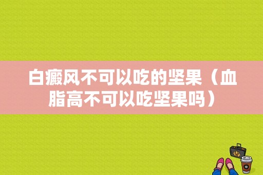 白癜风不可以吃的坚果（血脂高不可以吃坚果吗）