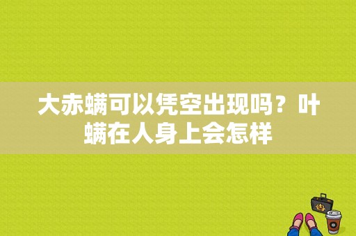 大赤螨可以凭空出现吗？叶螨在人身上会怎样