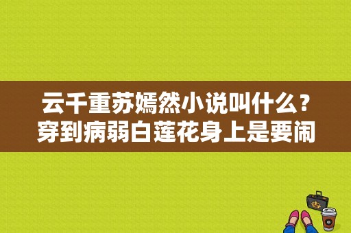 云千重苏嫣然小说叫什么？穿到病弱白莲花身上是要闹哪样啊-图1