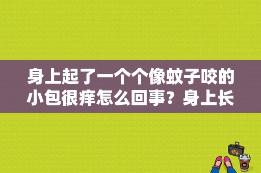 身上起了一个个像蚊子咬的小包很痒怎么回事？身上长了小胞-图1