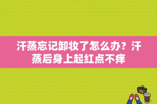 汗蒸忘记卸妆了怎么办？汗蒸后身上起红点不痒