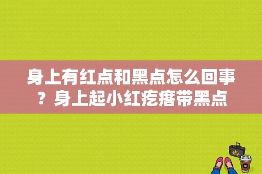 身上有红点和黑点怎么回事？身上起小红疙瘩带黑点-图1