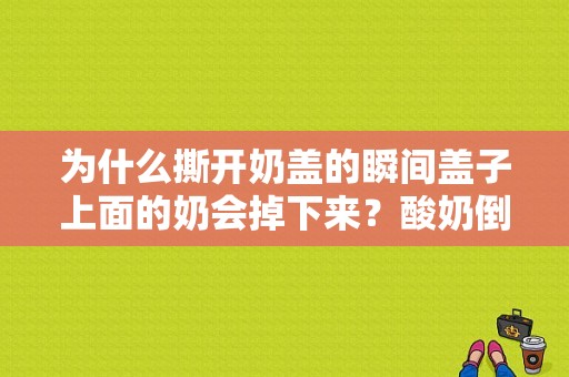 为什么撕开奶盖的瞬间盖子上面的奶会掉下来？酸奶倒在他身上舔掉-图1