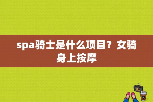 spa骑士是什么项目？女骑身上按摩