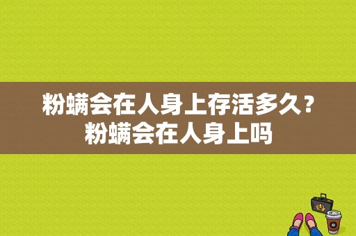 粉螨会在人身上存活多久？粉螨会在人身上吗-图1