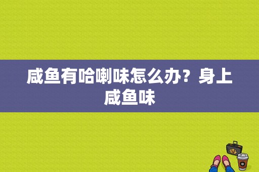 咸鱼有哈喇味怎么办？身上咸鱼味