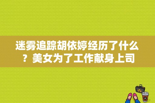 迷雾追踪胡依婷经历了什么？美女为了工作献身上司