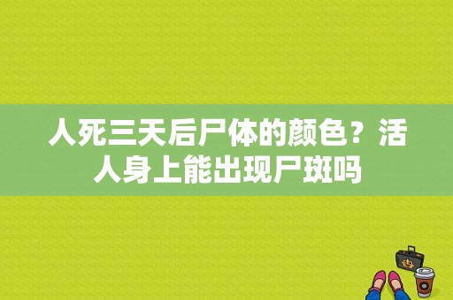 人死三天后尸体的颜色？活人身上能出现尸斑吗-图1