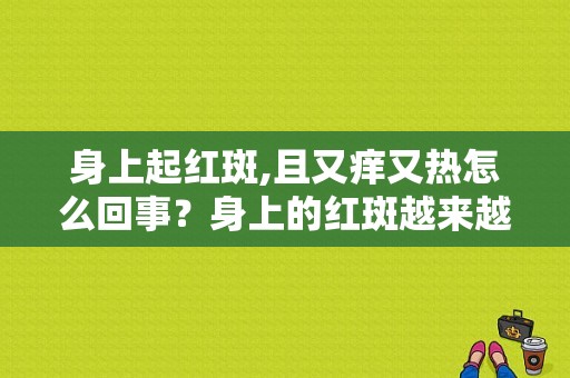 身上起红斑,且又痒又热怎么回事？身上的红斑越来越多-图1