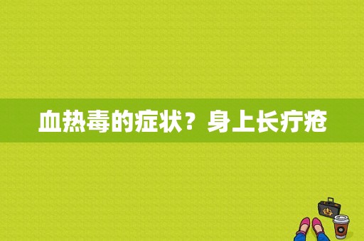 血热毒的症状？身上长疔疮