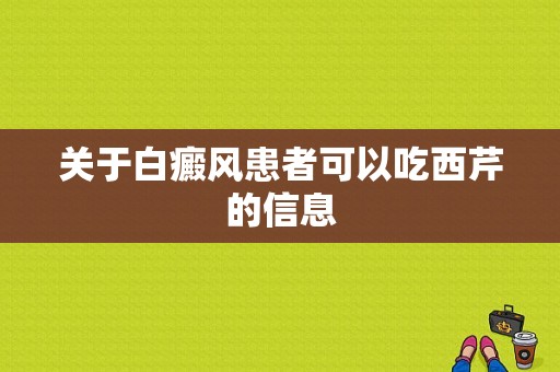 关于白癜风患者可以吃西芹的信息-图1