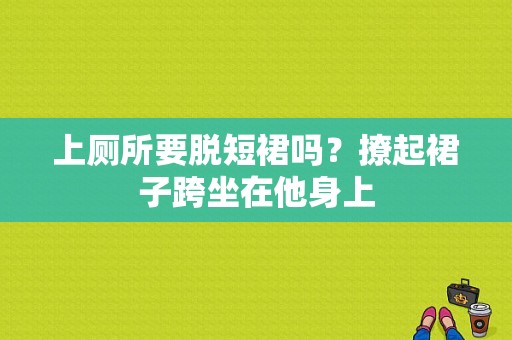 上厕所要脱短裙吗？撩起裙子跨坐在他身上