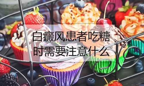 关于白癜风吃甜食好吗的信息-图1